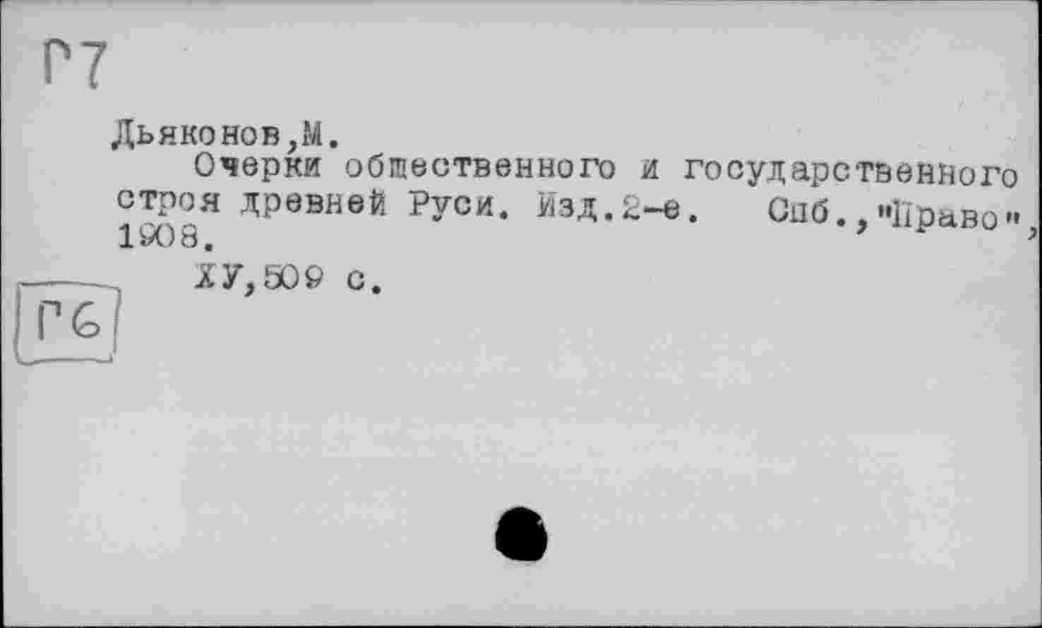 ﻿Дьяконов,М.
Очерки обгаественного и государственного строя древней Руси. Изд.2-е. Спб..«Право »
1608.	’
ХУ, 506 с.